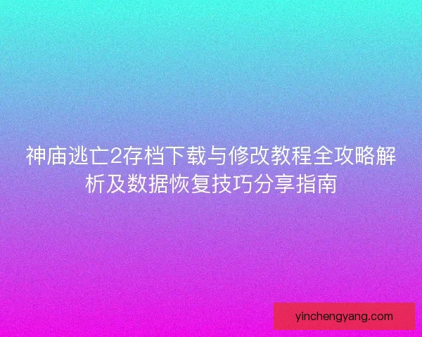 神庙逃亡2存档下载与修改教程全攻略解析及数据恢复技巧分享指南