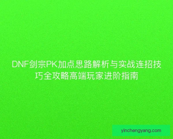 DNF剑宗PK加点思路解析与实战连招技巧全攻略高端玩家进阶指南